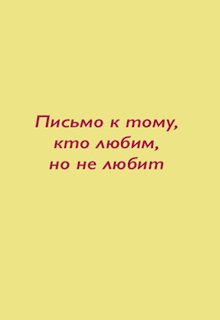 Письмо к тому, кто любим, но не любит. — Ольга Трубецкая