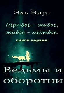 Мертвое — живое, живое — мертвое. Ведьмы и оборотни. — Эль Вирт