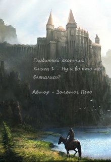 Глубинные охотники. Книга 1 — Ну и во что мы вляпались? — Золотое Перо