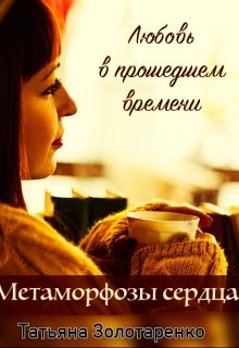 Метаморфозы сердца. Любовь в прошедшем времени. — Татьяна Золотаренко