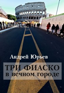 Три фиаско в вечном городе — Андрей Юрьев