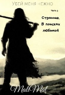 Убей меня нежно. Часть 3. Странник. В поисках любимой — MaliMal