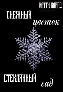 Снежный цветок, стеклянный сад (1-ая часть) — Kattie Karpo