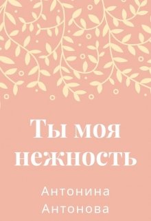 Ты моя нежность — Антонина Антонова