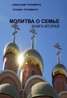 Молитва о семье. Книга вторая. — Трохимчук Александр Анатольевич и Татьяна