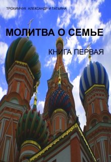 Молитва о семье. Книга первая. — Трохимчук Александр Анатольевич и Татьяна