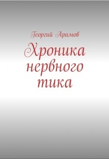 Хроника нервного тика. — Георгий Арамов