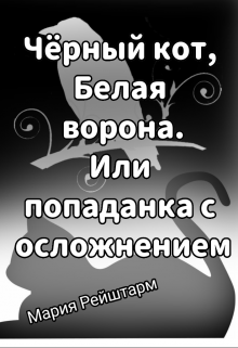 Чёрный кот, Белая ворона. Или попаданка с осложнением — Мария Рейштарм