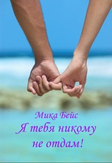 Я тебя никому не отдам! — Мика Бейс