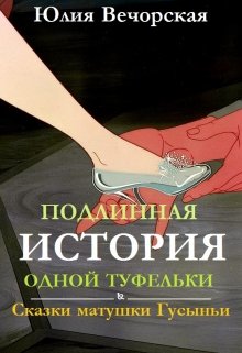 Подлинная история одной туфельки. Сказки матушки Гусыньи. — Юлия Вечорская