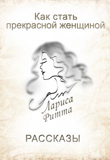 Как стать прекрасной женщиной. — Лариса Ритта