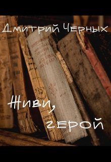 Живи, герой — Дмитрий Черных