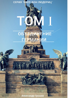 Карл фон Людериц. Том I: Объединение Германии. — Александр Грошев