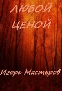 Любой ценой — Игорь Мастеров