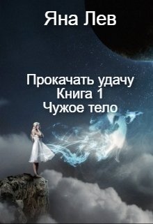 Прокачать удачу. Книга 1. Чужое тело — Яна Лев (псевдоним)