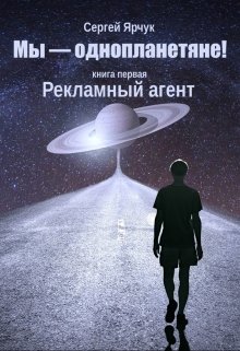 Мы — однопланетяне! Книга первая. Рекламный агент — Сергей Ярчук