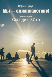 Мы — однопланетяне! Книга вторая. Соседи с 37-го — Сергей Ярчук