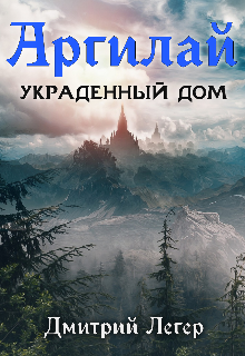 Аргилай. Украденный дом. — Дмитрий Легер