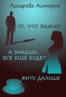 То, что важно / А знаешь, всё ещё будет! / Жить дальше — Лазарева Астерия