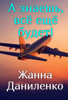 А знаешь, всё ещё будет! — Жанна  Даниленко