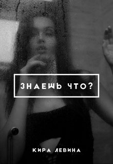 Знаешь что? — Кира Левина