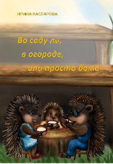 Во саду ли, в огороде, или просто дома. Детские стихи. — Ирина Каспарова