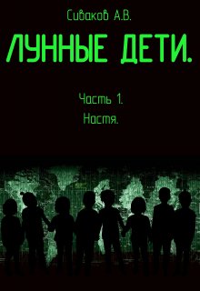 Лунные дети. Часть 1. Настя (новый вариант, 2020 год). — Александр Сиваков (seleman77)