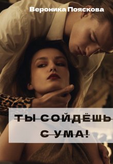 Ты сойдёшь с ума! — Вероника Пояскова