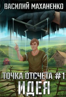 Точка отсчёта Книга 1. Идея — Василий Маханенко