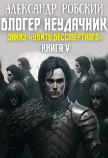 Блогер Неудачник 5: Заказ «Убить Бессмертного» — Александр Робский