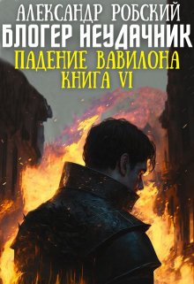 Блогер Неудачник 6: Падение Вавилона — Александр Робский