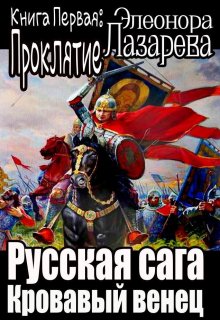 Русская сага.  Кровавый венец.  Книга первая.  Проклятие. — Элеонора Лазарева