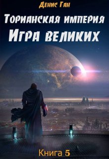 Торианская империя. Книга 5. Игра великих. — Денис Ган