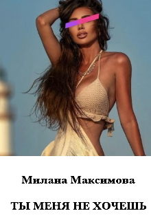 Ты меня не хочешь — Милана Максимова