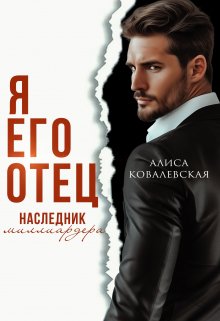 Я его отец. Наследник миллиардера — Алиса Ковалевская