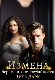 Измена. Беременна по-случайности — Dark Lira