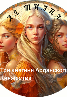 Три княгини Арданского Княжества — Ая Тиана