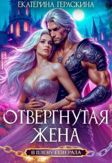 Отвергнутая жена. В плену генерала — Екатерина Гераскина